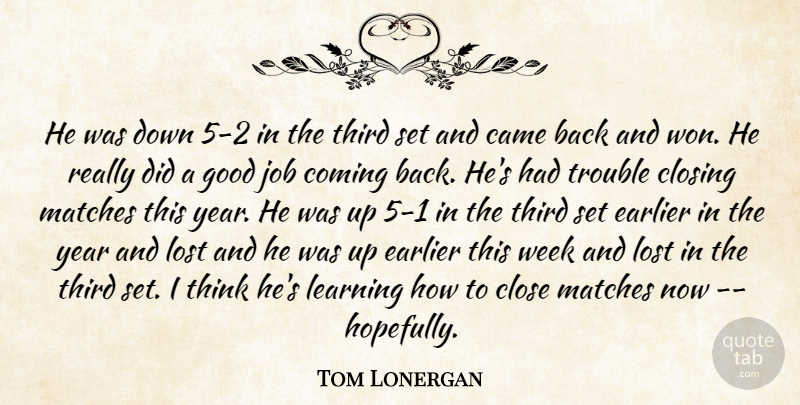 Tom Lonergan Quote About Came, Close, Closing, Coming, Earlier: He Was Down 5 2...
