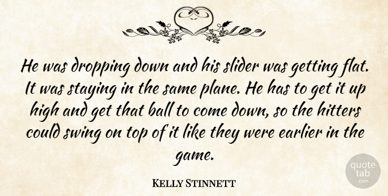 Kelly Stinnett Quote About Ball, Dropping, Earlier, High, Hitters: He Was Dropping Down And...