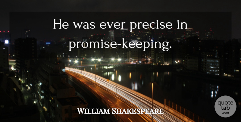 William Shakespeare Quote About Promise, Kept Promises, Promises That Are Broken: He Was Ever Precise In...