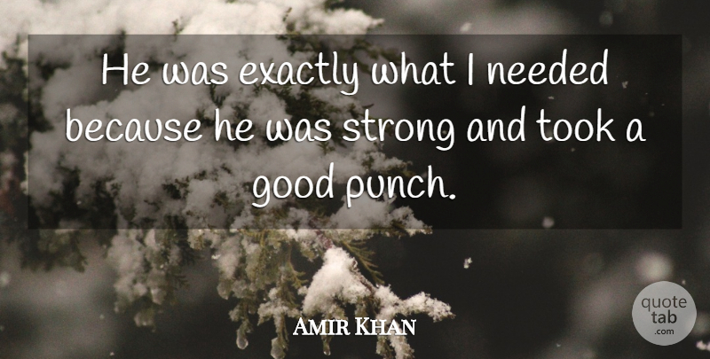 Amir Khan Quote About Exactly, Good, Needed, Strong, Took: He Was Exactly What I...