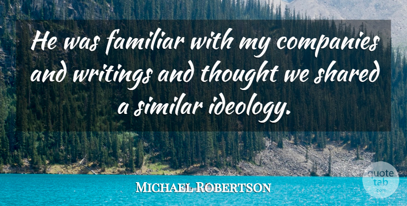 Michael Robertson Quote About Companies, Familiar, Shared, Similar, Writings: He Was Familiar With My...