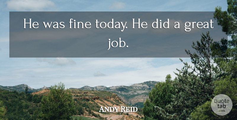 Andy Reid Quote About Fine, Great: He Was Fine Today He...