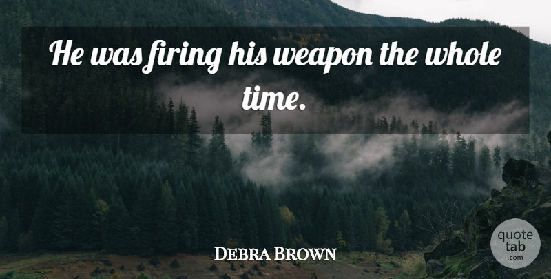 Debra Brown Quote About Firing, Weapon: He Was Firing His Weapon...