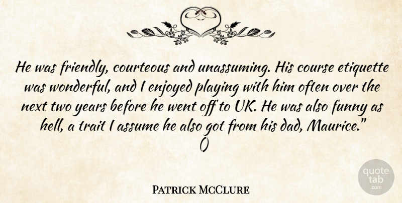 Patrick McClure Quote About Assume, Course, Courteous, Enjoyed, Etiquette: He Was Friendly Courteous And...