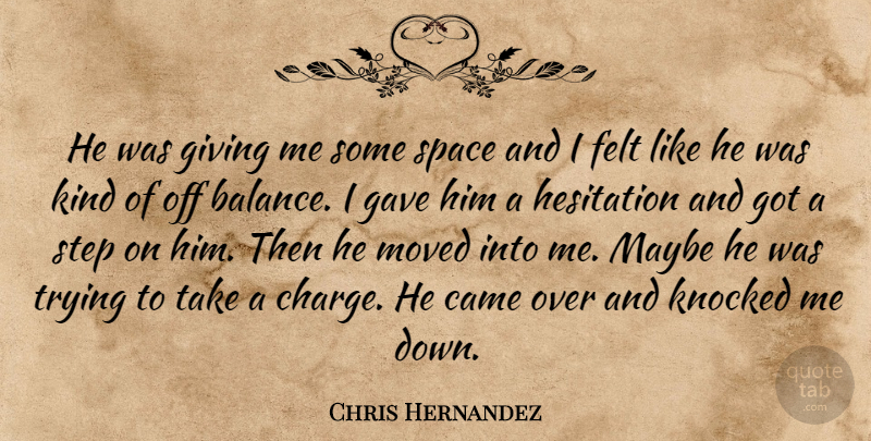 Chris Hernandez Quote About Came, Felt, Gave, Giving, Hesitation: He Was Giving Me Some...