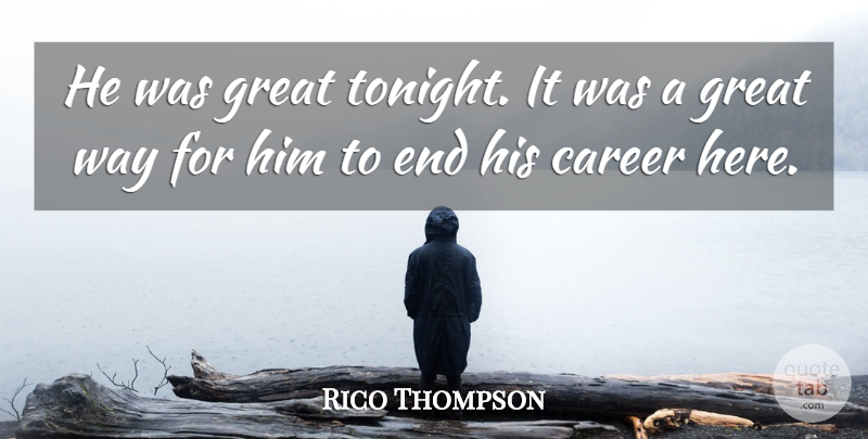 Rico Thompson Quote About Career, Great: He Was Great Tonight It...