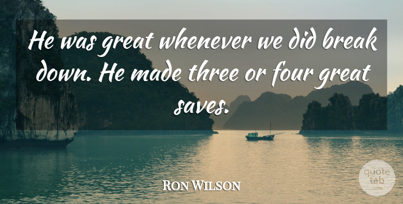 Ron Wilson Quote About Break, Four, Great, Three, Whenever: He Was Great Whenever We...