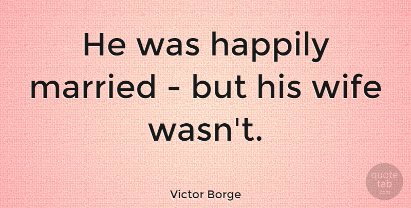 Victor Borge Quote About Funny, Sarcastic, Witty: He Was Happily Married But...
