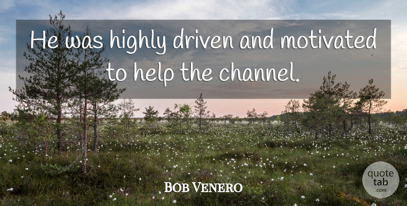 Bob Venero Quote About Driven, Help, Highly, Motivated: He Was Highly Driven And...
