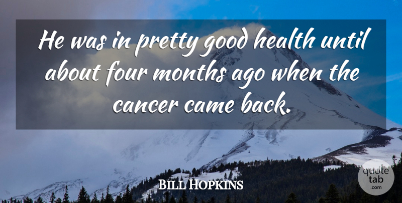 Bill Hopkins Quote About Came, Cancer, Four, Good, Health: He Was In Pretty Good...