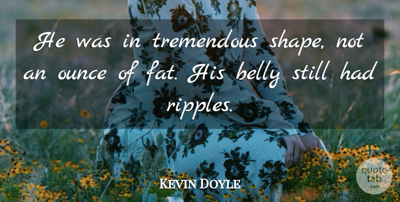 Kevin Doyle Quote About Belly, Ounce, Tremendous: He Was In Tremendous Shape...