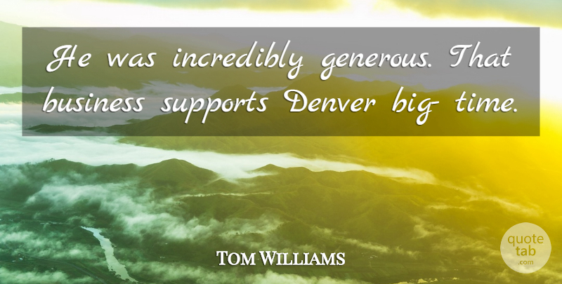 Tom Williams Quote About Business, Denver, Incredibly, Supports: He Was Incredibly Generous That...
