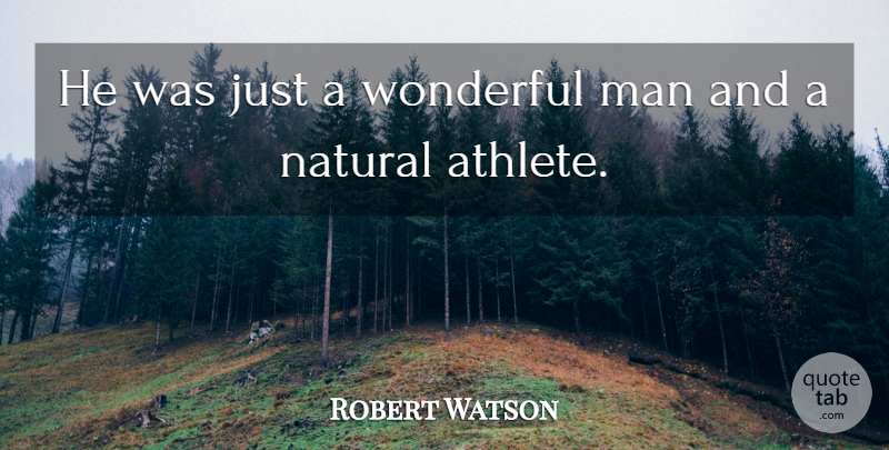 Robert Watson Quote About Man, Natural, Wonderful: He Was Just A Wonderful...