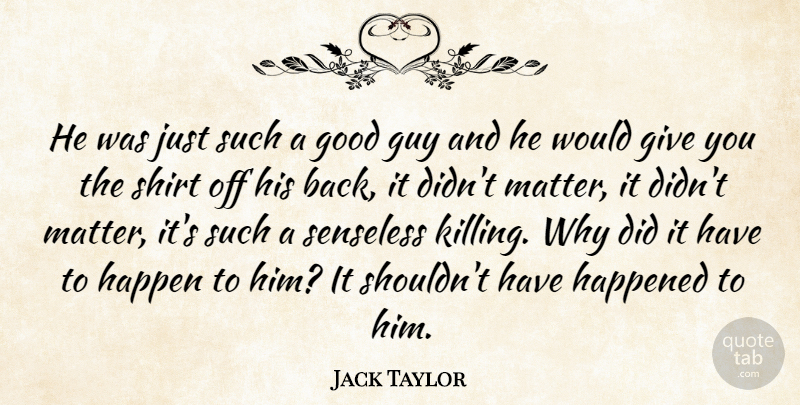 Jack Taylor Quote About Good, Guy, Happen, Happened, Senseless: He Was Just Such A...