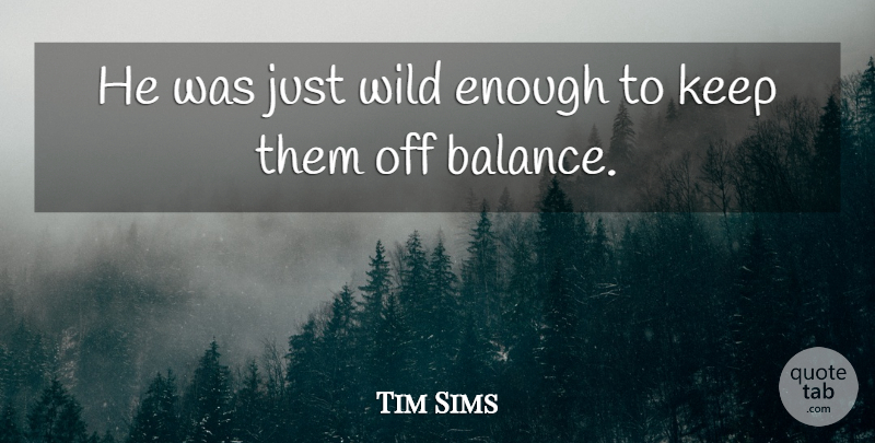 Tim Sims Quote About Wild: He Was Just Wild Enough...