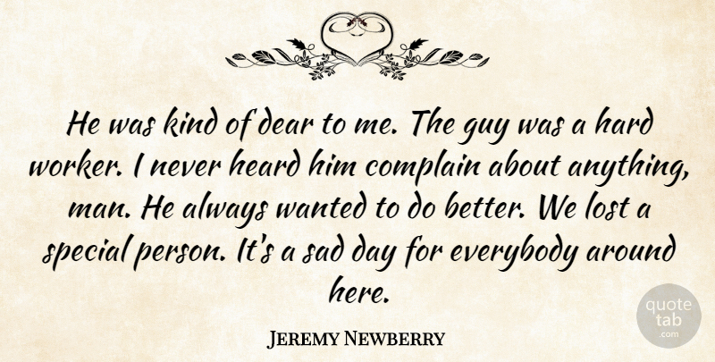 Jeremy Newberry Quote About Complain, Dear, Everybody, Guy, Hard: He Was Kind Of Dear...