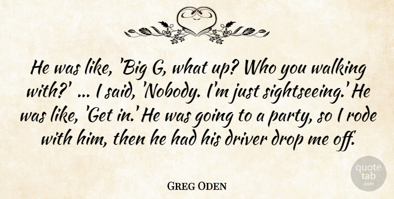Greg Oden Quote About Driver, Drop, Rode, Walking: He Was Like Big G...