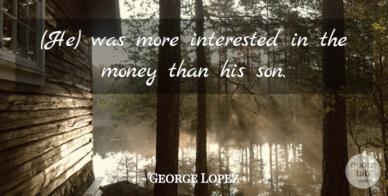 George Lopez Quote About Interested, Money: He Was More Interested In...
