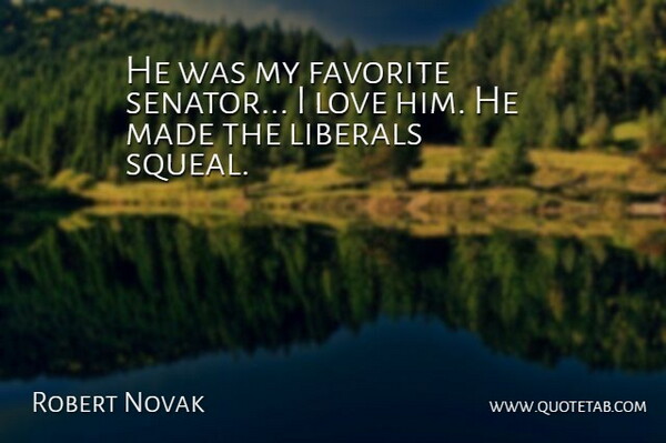 Robert Novak Quote About I Love Him, My Favorite, Made: He Was My Favorite Senator...