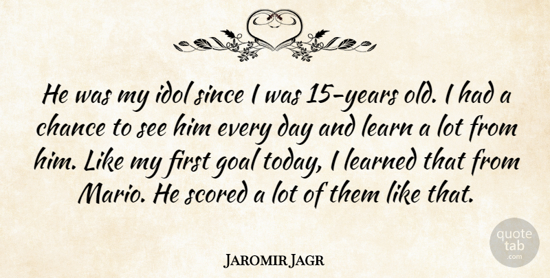 Jaromir Jagr Quote About Chance, Goal, Idol, Learn, Learned: He Was My Idol Since...