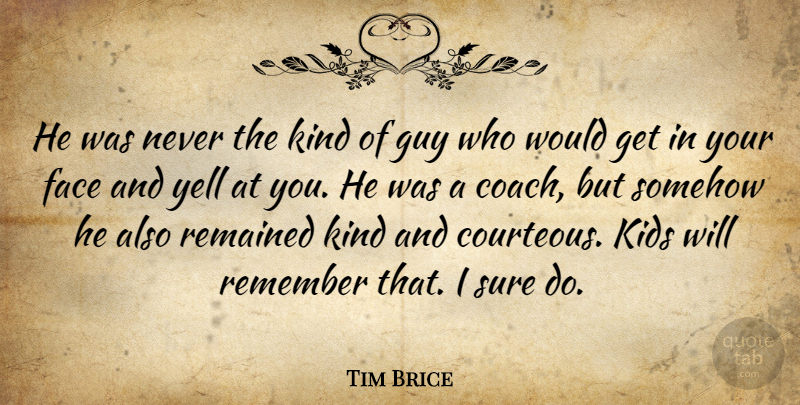 Tim Brice Quote About Face, Guy, Kids, Remained, Remember: He Was Never The Kind...