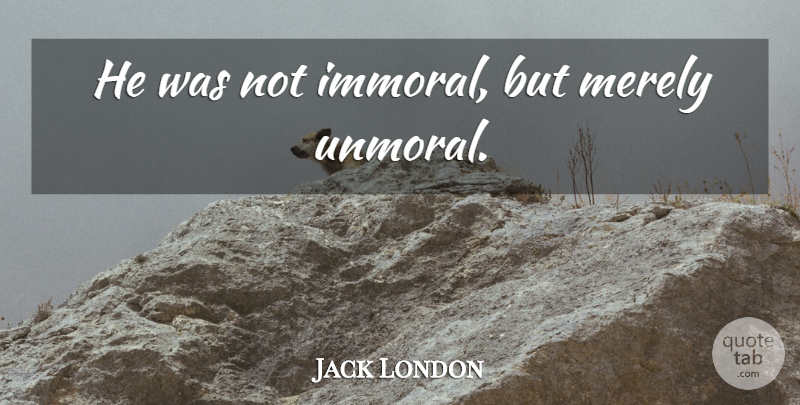 Jack London Quote About Immoral: He Was Not Immoral But...