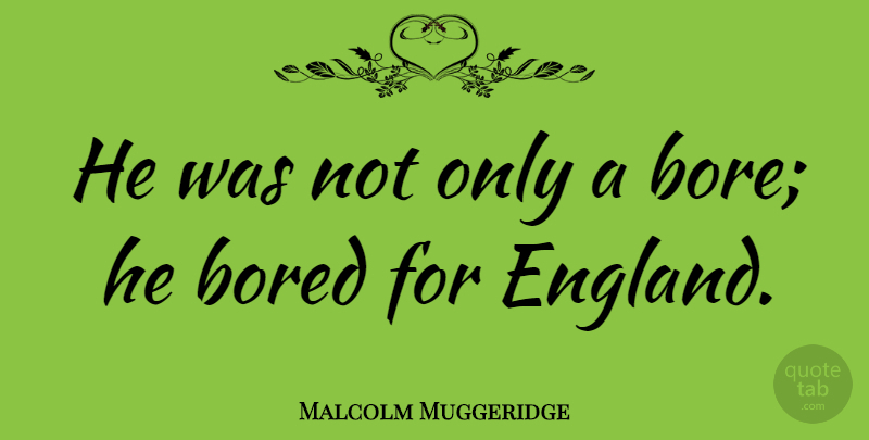Malcolm Muggeridge Quote About Bored, England, Bores: He Was Not Only A...