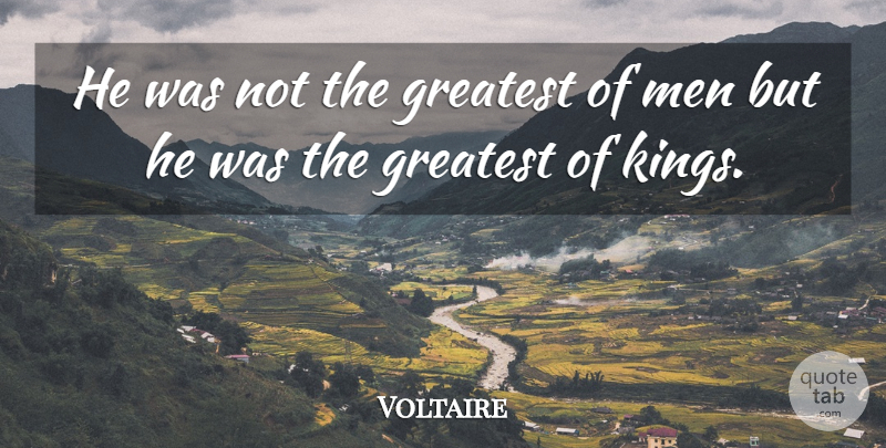 Voltaire Quote About Kings, Men, History: He Was Not The Greatest...