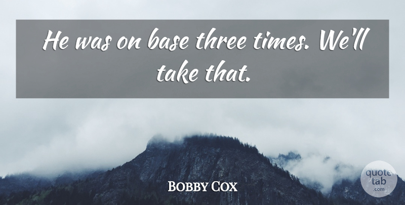 Bobby Cox Quote About Base, Three: He Was On Base Three...