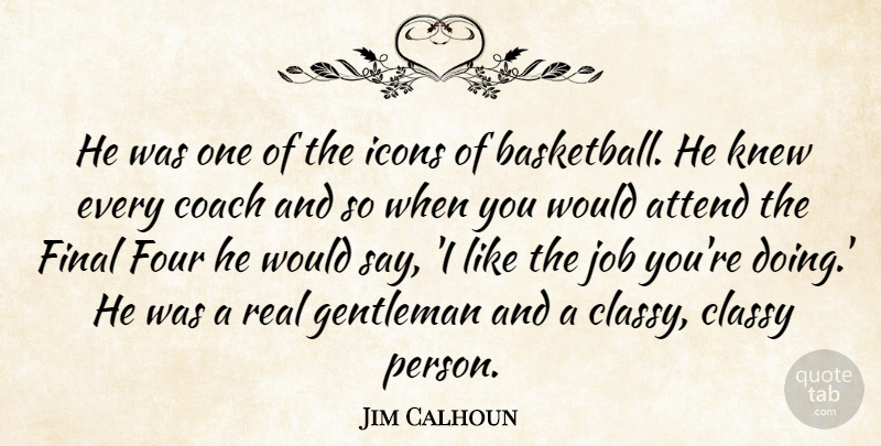 Jim Calhoun Quote About Attend, Classy, Coach, Final, Four: He Was One Of The...
