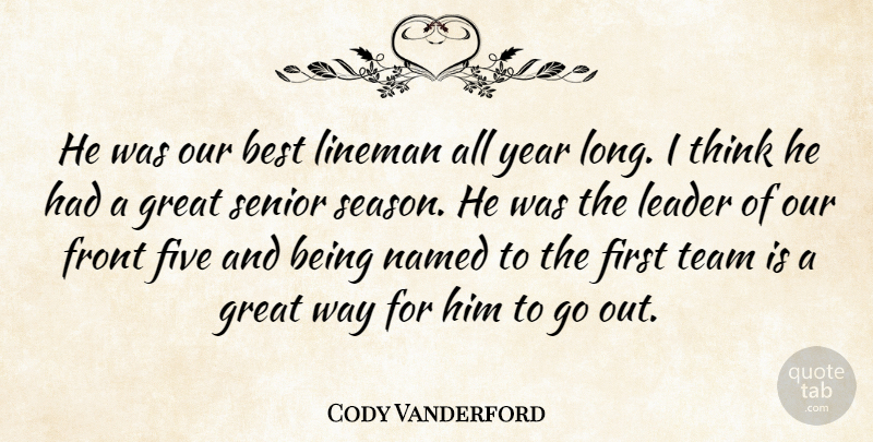 Cody Vanderford Quote About Best, Five, Front, Great, Leader: He Was Our Best Lineman...