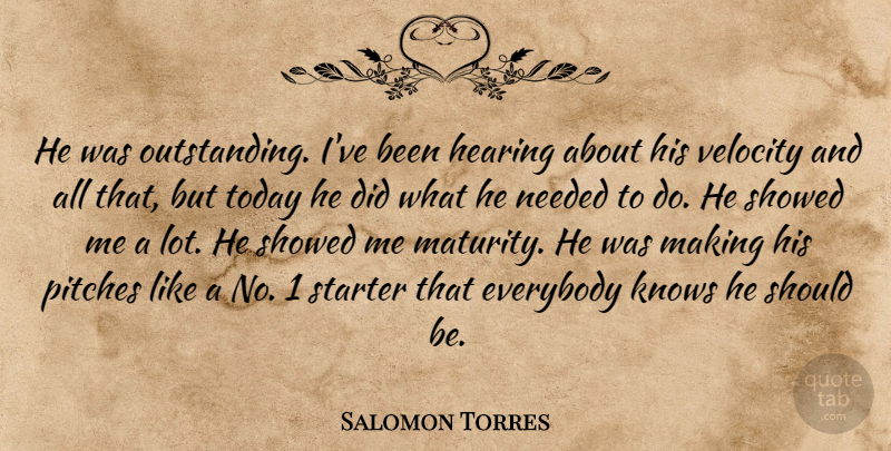 Salomon Torres Quote About Everybody, Hearing, Knows, Needed, Pitches: He Was Outstanding Ive Been...