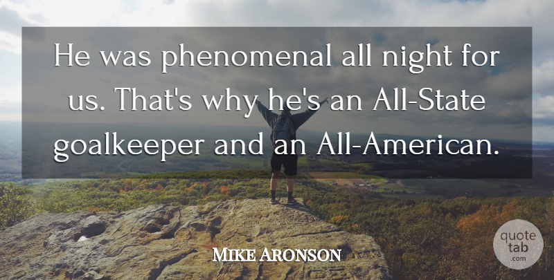 Mike Aronson Quote About Goalkeeper, Night, Phenomenal: He Was Phenomenal All Night...
