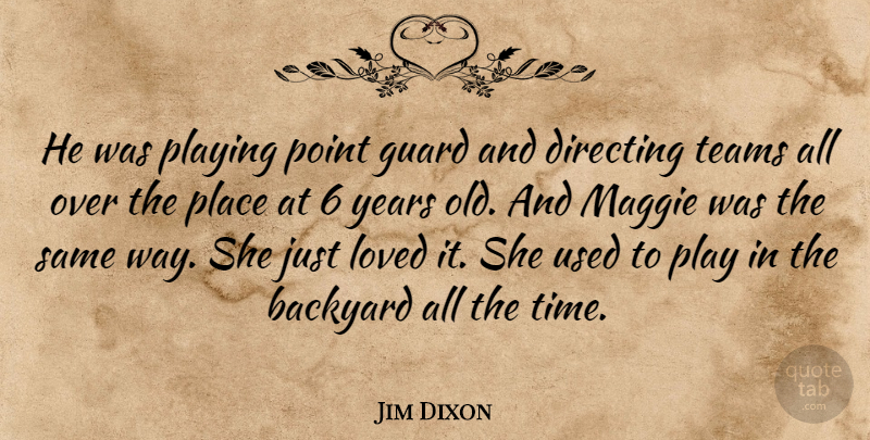 Jim Dixon Quote About Backyard, Directing, Guard, Loved, Maggie: He Was Playing Point Guard...