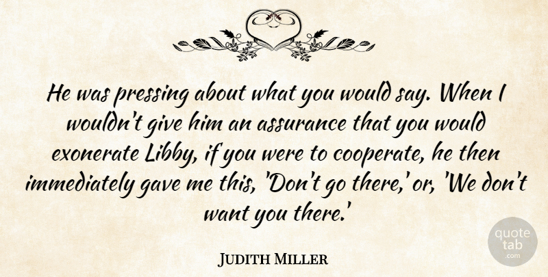 Judith Miller Quote About Assurance, Gave: He Was Pressing About What...