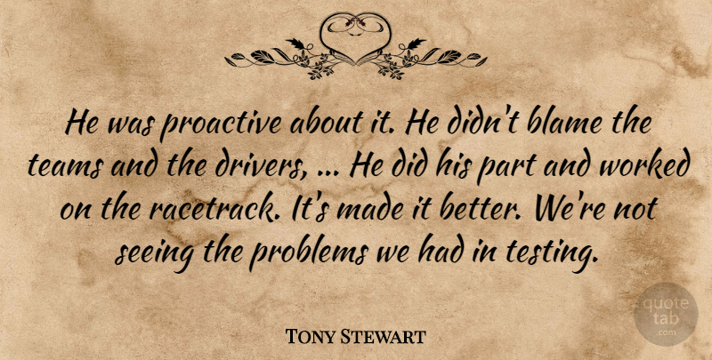 Tony Stewart Quote About Blame, Proactive, Problems, Seeing, Teams: He Was Proactive About It...
