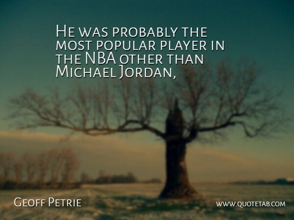 Geoff Petrie Quote About Michael, Nba, Player, Popular: He Was Probably The Most...