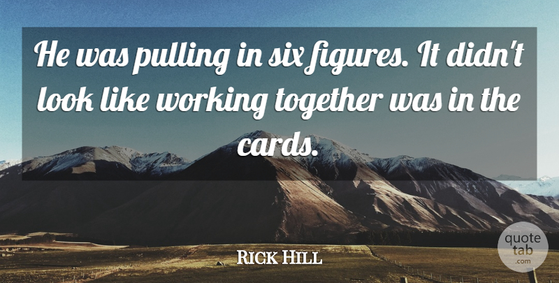 Rick Hill Quote About Pulling, Six, Together: He Was Pulling In Six...