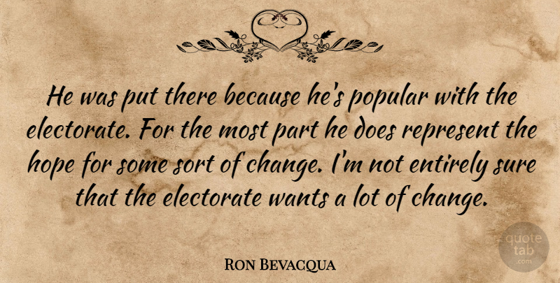 Ron Bevacqua Quote About Electorate, Entirely, Hope, Popular, Represent: He Was Put There Because...