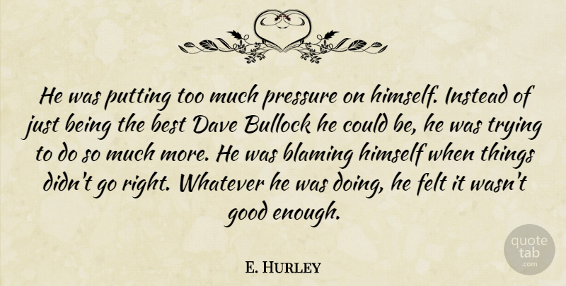 E. Hurley Quote About Best, Blaming, Dave, Felt, Good: He Was Putting Too Much...
