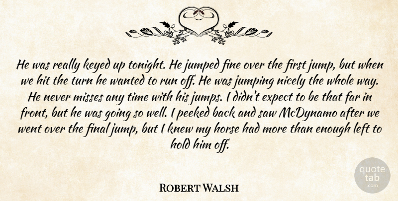 Robert Walsh Quote About Expect, Far, Final, Fine, Hit: He Was Really Keyed Up...