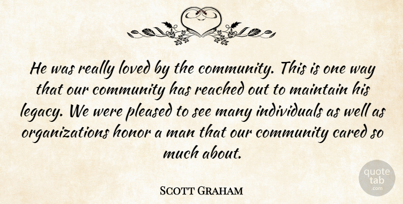 Scott Graham Quote About Cared, Community, Honor, Loved, Maintain: He Was Really Loved By...