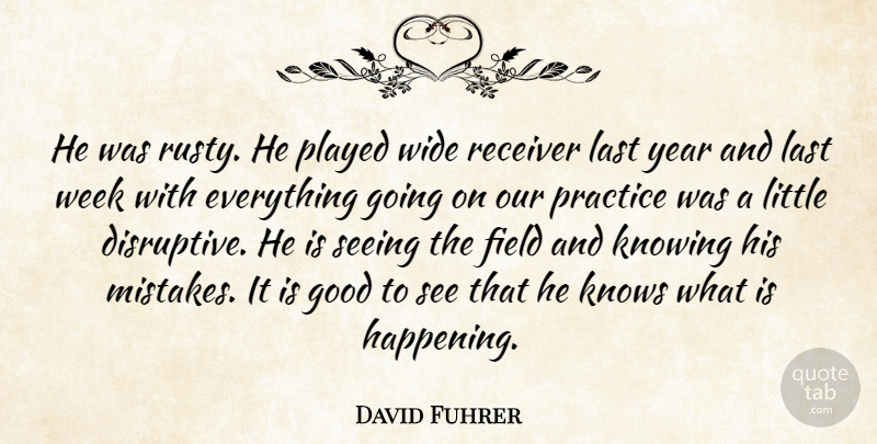 David Fuhrer Quote About Field, Good, Knowing, Knows, Last: He Was Rusty He Played...