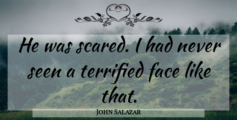 John Salazar Quote About Face, Seen, Terrified: He Was Scared I Had...