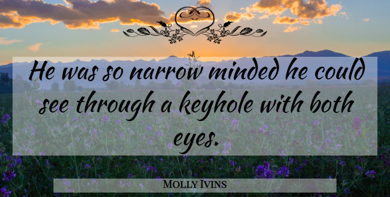Molly Ivins Quote About Sarcastic, Eye, Keyholes: He Was So Narrow Minded...