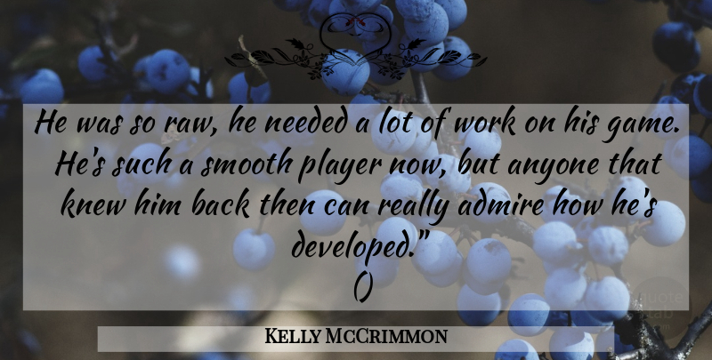 Kelly McCrimmon Quote About Admire, Anyone, Knew, Needed, Player: He Was So Raw He...