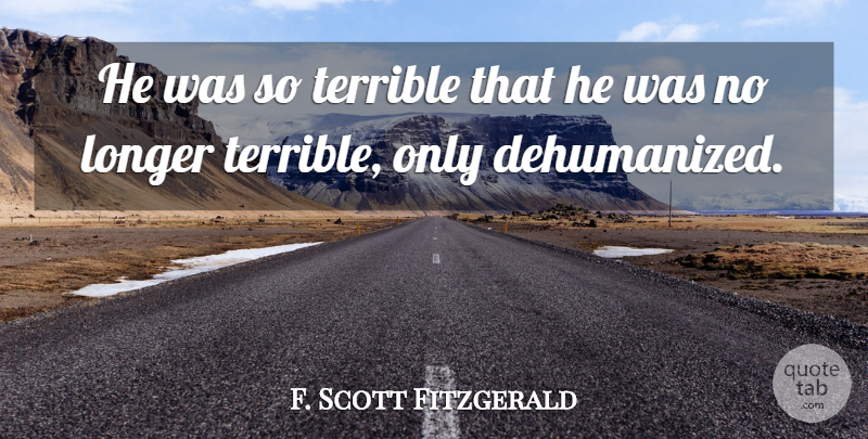 F. Scott Fitzgerald Quote About Terrible, Alienation, Dehumanization: He Was So Terrible That...
