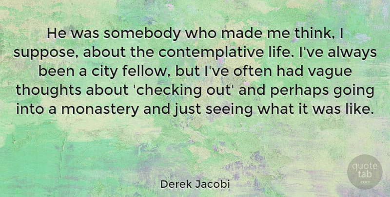 Derek Jacobi Quote About Life, Monastery, Perhaps, Seeing, Somebody: He Was Somebody Who Made...