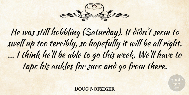 Doug Nofziger Quote About Ankles, Hopefully, Seem, Sure, Tape: He Was Still Hobbling Saturday...