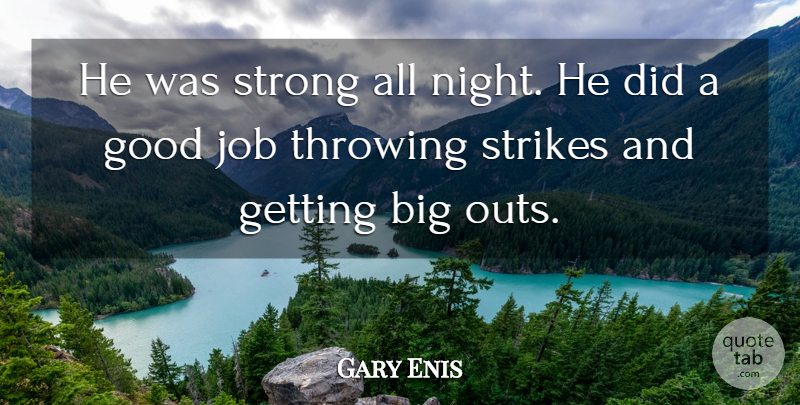Gary Enis Quote About Good, Job, Strikes, Strong, Throwing: He Was Strong All Night...